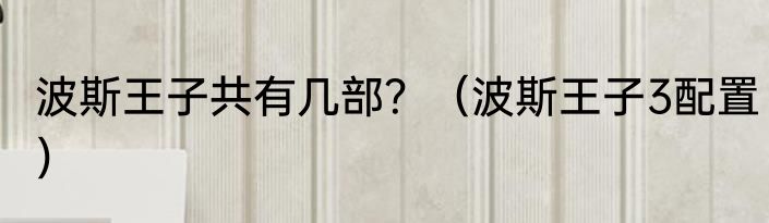 波斯王子共有几部？（波斯王子3配置）