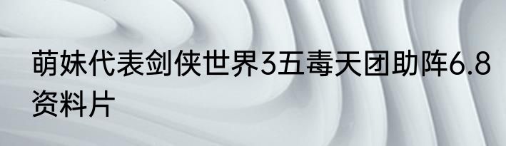 萌妹代表剑侠世界3五毒天团助阵6.8资料片