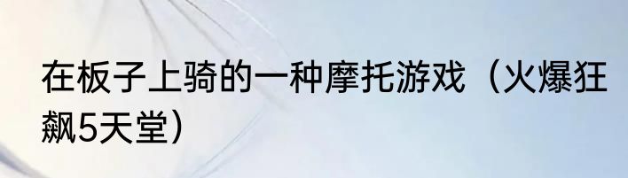 在板子上骑的一种摩托游戏（火爆狂飙5天堂）