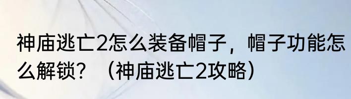 神庙逃亡2怎么装备帽子，帽子功能怎么解锁？（神庙逃亡2攻略）