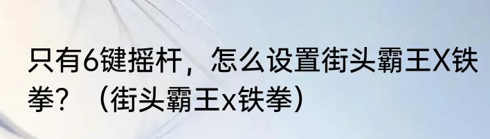 只有6键摇杆，怎么设置街头霸王X铁拳？（街头霸王x铁拳）
