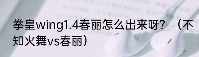 拳皇wing1.4春丽怎么出来呀？（不知火舞vs春丽）
