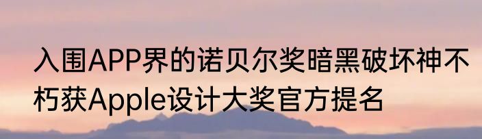 入围APP界的诺贝尔奖暗黑破坏神不朽获Apple设计大奖官方提名
