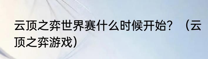 云顶之弈世界赛什么时候开始？（云顶之弈游戏）
