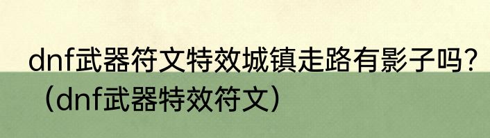 dnf武器符文特效城镇走路有影子吗？（dnf武器特效符文）