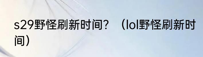 s29野怪刷新时间？（lol野怪刷新时间）