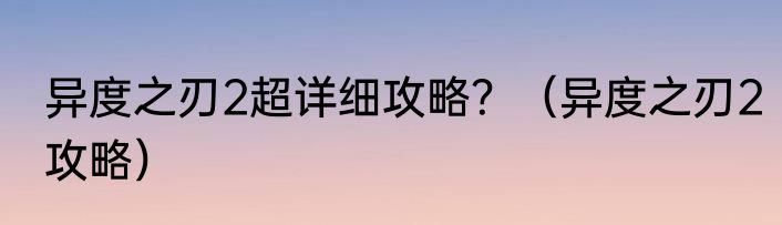异度之刃2超详细攻略？（异度之刃2攻略）