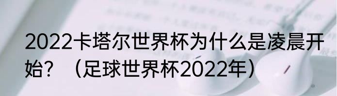 2022卡塔尔世界杯为什么是凌晨开始？（足球世界杯2022年）