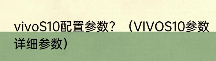 vivoS10配置参数？（VIVOS10参数详细参数）