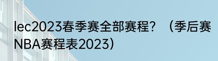 lec2023春季赛全部赛程？（季后赛NBA赛程表2023）