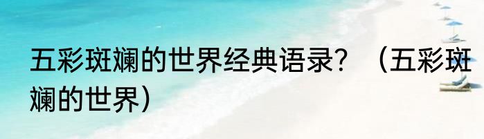 五彩斑斓的世界经典语录？（五彩斑斓的世界）