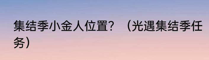 集结季小金人位置？（光遇集结季任务）