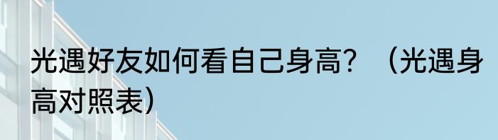 光遇好友如何看自己身高？（光遇身高对照表）