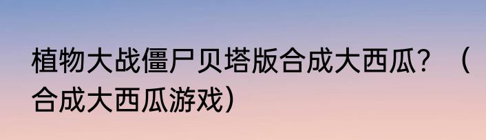 植物大战僵尸贝塔版合成大西瓜？（合成大西瓜游戏）