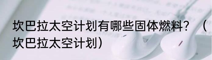 坎巴拉太空计划有哪些固体燃料？（坎巴拉太空计划）