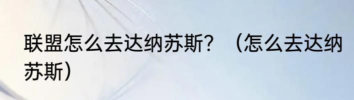 联盟怎么去达纳苏斯？（怎么去达纳苏斯）