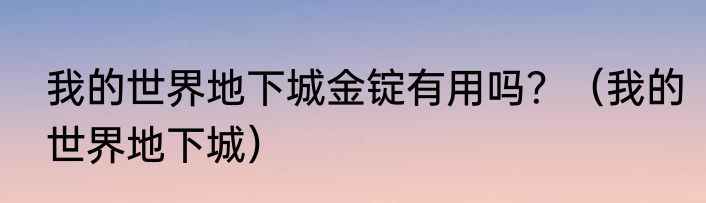 我的世界地下城金锭有用吗？（我的世界地下城）