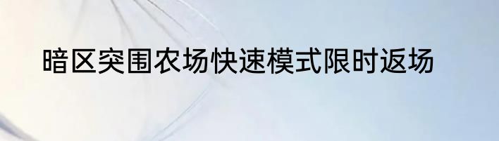 暗区突围农场快速模式限时返场