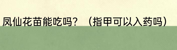 凤仙花苗能吃吗？（指甲可以入药吗）