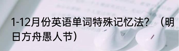 1-12月份英语单词特殊记忆法？（明日方舟愚人节）