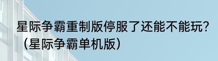 星际争霸重制版停服了还能不能玩？（星际争霸单机版）