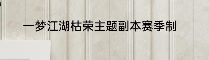 一梦江湖枯荣主题副本赛季制