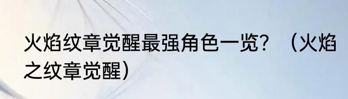 火焰纹章觉醒最强角色一览？（火焰之纹章觉醒）