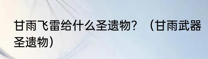 甘雨飞雷给什么圣遗物？（甘雨武器圣遗物）
