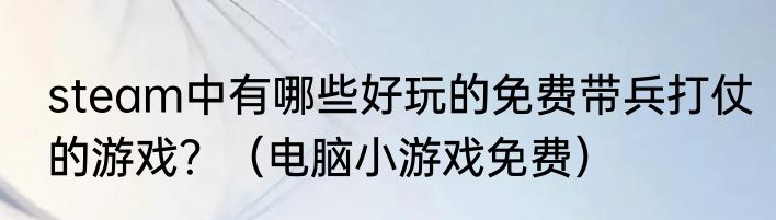 steam中有哪些好玩的免费带兵打仗的游戏？（电脑小游戏免费）