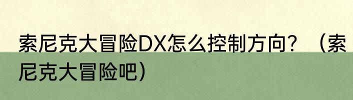 索尼克大冒险DX怎么控制方向？（索尼克大冒险吧）