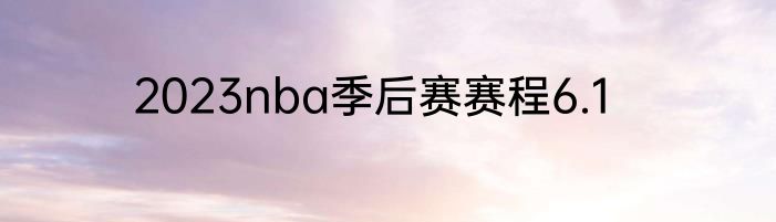 2023nba季后赛赛程6.1