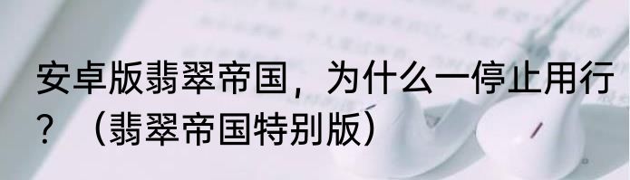 安卓版翡翠帝国，为什么一停止用行？（翡翠帝国特别版）