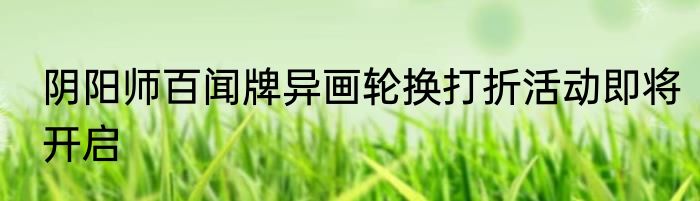 阴阳师百闻牌异画轮换打折活动即将开启