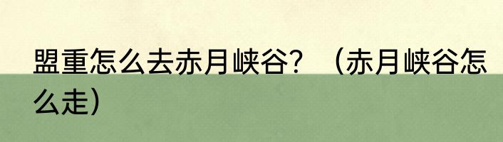 盟重怎么去赤月峡谷？（赤月峡谷怎么走）