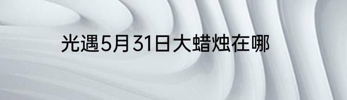 光遇5月31日大蜡烛在哪
