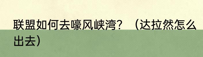 联盟如何去嚎风峡湾？（达拉然怎么出去）