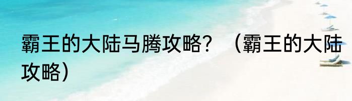 霸王的大陆马腾攻略？（霸王的大陆攻略）
