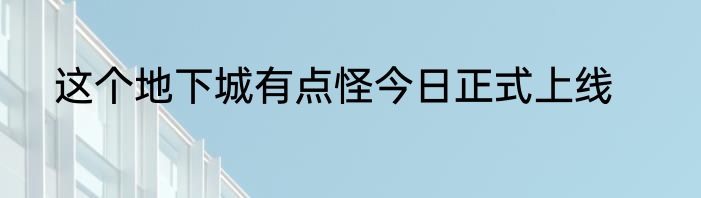 这个地下城有点怪今日正式上线