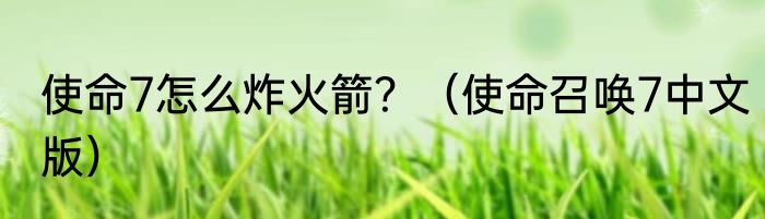 使命7怎么炸火箭？（使命召唤7中文版）
