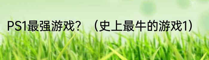 PS1最强游戏？（史上最牛的游戏1）