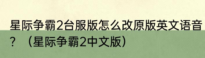 星际争霸2台服版怎么改原版英文语音？（星际争霸2中文版）