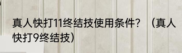 真人快打11终结技使用条件？（真人快打9终结技）