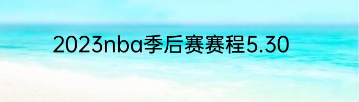 2023nba季后赛赛程5.30