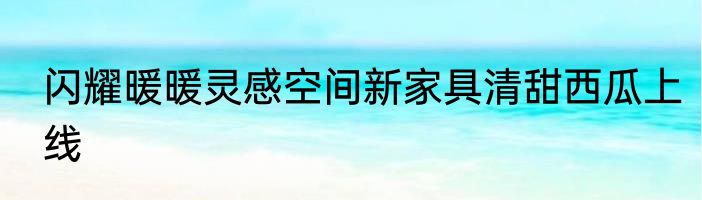 闪耀暖暖灵感空间新家具清甜西瓜上线