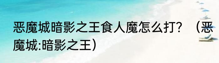 恶魔城暗影之王食人魔怎么打？（恶魔城:暗影之王）