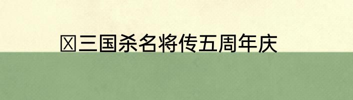 ​三国杀名将传五周年庆