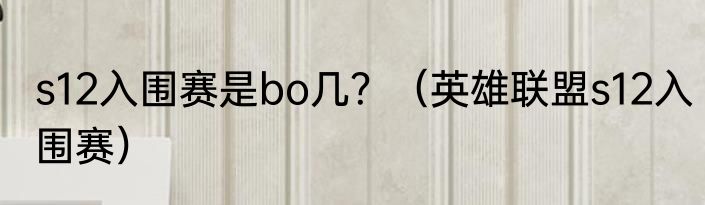 s12入围赛是bo几？（英雄联盟s12入围赛）