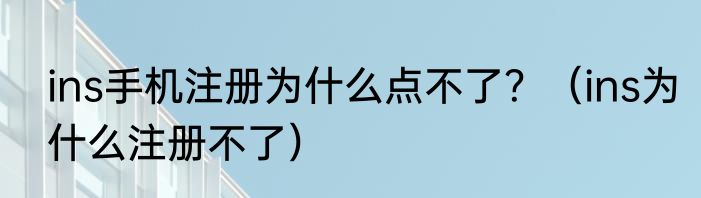 ins手机注册为什么点不了？（ins为什么注册不了）