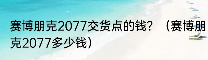 赛博朋克2077交货点的钱？（赛博朋克2077多少钱）