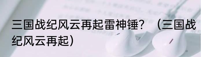 三国战纪风云再起雷神锤？（三国战纪风云再起）
